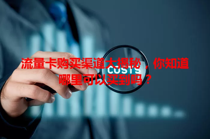 流量卡购买渠道大揭秘，你知道哪里可以买到吗？
