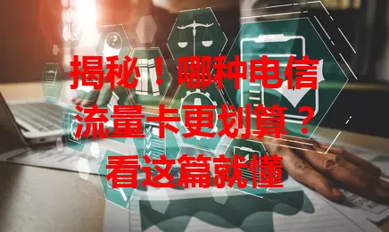 揭秘！哪种电信流量卡更划算？看这篇就懂