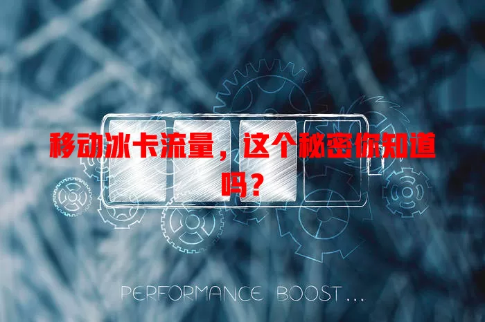移动冰卡流量，这个秘密你知道吗？