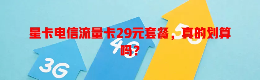 星卡电信流量卡29元套餐，真的划算吗？