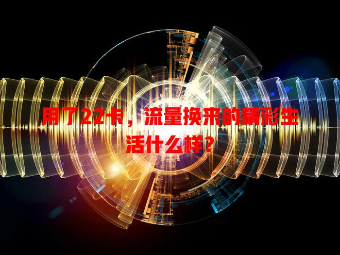 用了22卡，流量换来的精彩生活什么样？