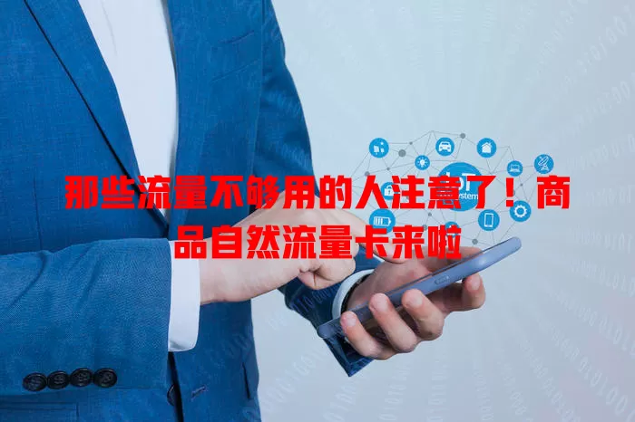 那些流量不够用的人注意了！商品自然流量卡来啦