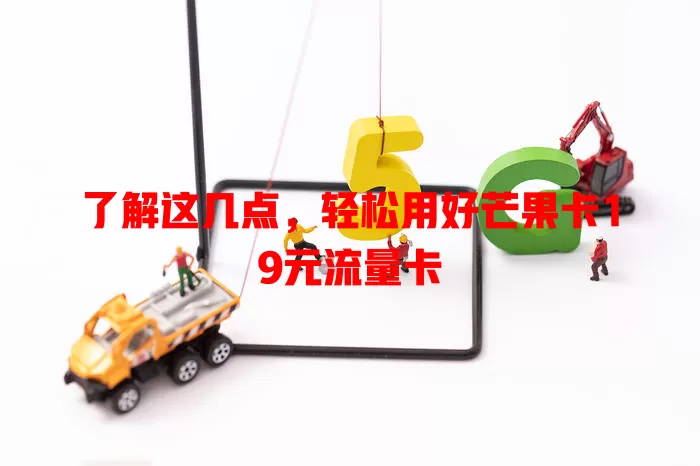 了解这几点，轻松用好芒果卡19元流量卡