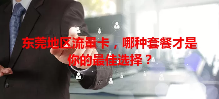 东莞地区流量卡，哪种套餐才是你的最佳选择？