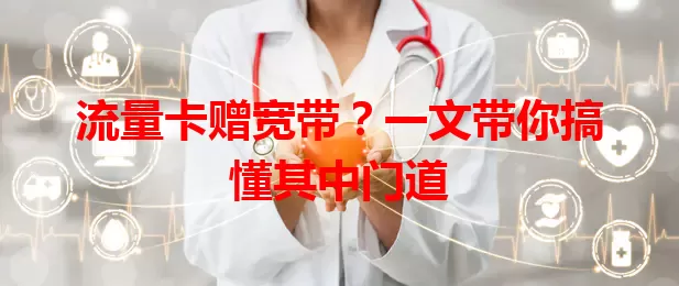 流量卡赠宽带？一文带你搞懂其中门道