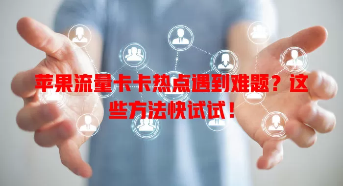 苹果流量卡卡热点遇到难题？这些方法快试试！