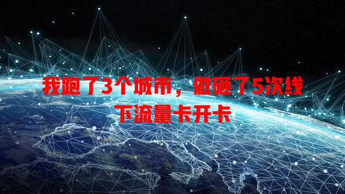 我跑了3个城市，做砸了5次线下流量卡开卡