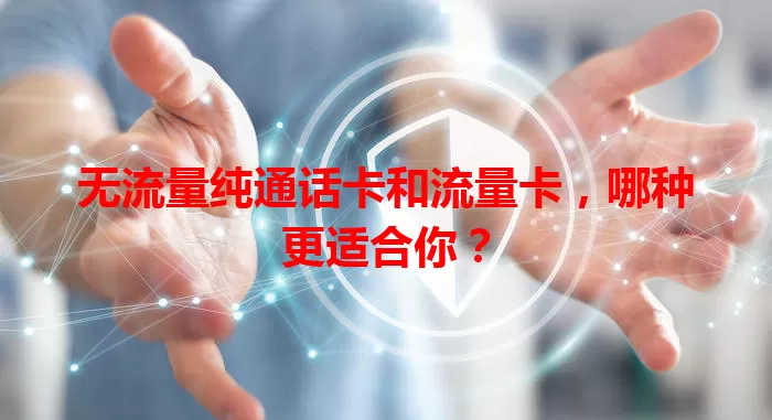 无流量纯通话卡和流量卡，哪种更适合你？