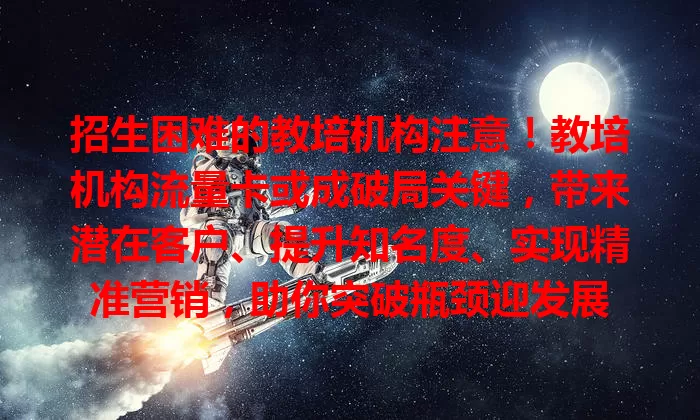 招生困难的教培机构注意！教培机构流量卡或成破局关键，带来潜在客户、提升知名度、实现精准营销，助你突破瓶颈迎发展