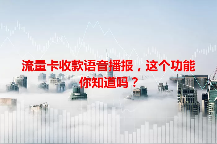 流量卡收款语音播报，这个功能你知道吗？
