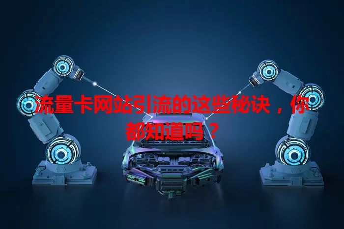 流量卡网站引流的这些秘诀，你都知道吗？