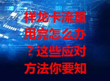 祥龙卡流量用完怎么办？这些应对方法你要知道！