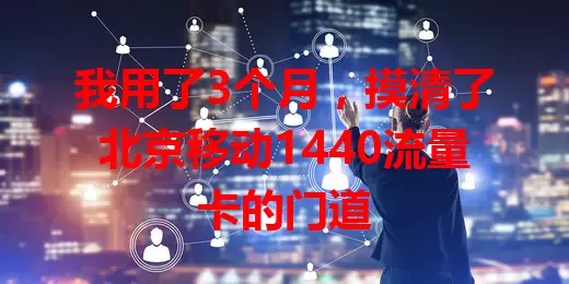 我用了3个月，摸清了北京移动1440流量卡的门道