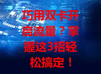 巧用双卡开启流量？掌握这3招轻松搞定！