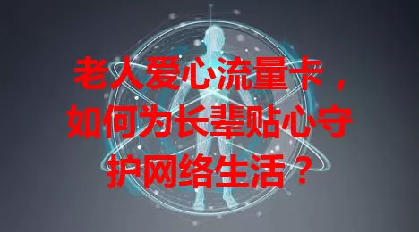 老人爱心流量卡，如何为长辈贴心守护网络生活？