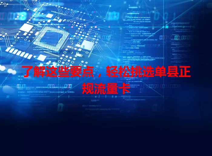 了解这些要点，轻松挑选单县正规流量卡