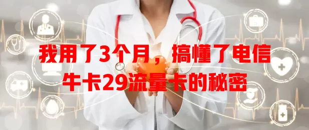 我用了3个月，搞懂了电信牛卡29流量卡的秘密