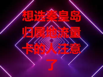 想选秦皇岛归属地流量卡的人注意了