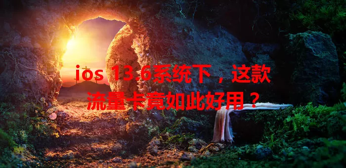 ios 13.6系统下，这款流量卡竟如此好用？