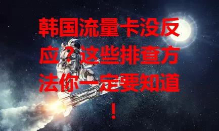 韩国流量卡没反应？这些排查方法你一定要知道！