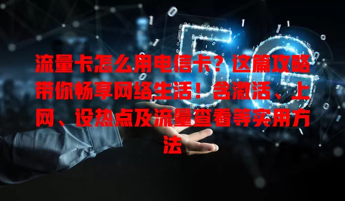 流量卡怎么用电信卡？这篇攻略带你畅享网络生活！含激活、上网、设热点及流量查看等实用方法