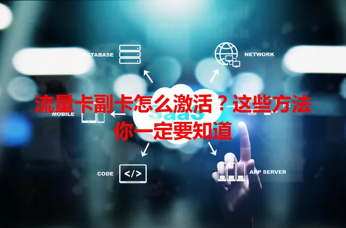 流量卡副卡怎么激活？这些方法你一定要知道
