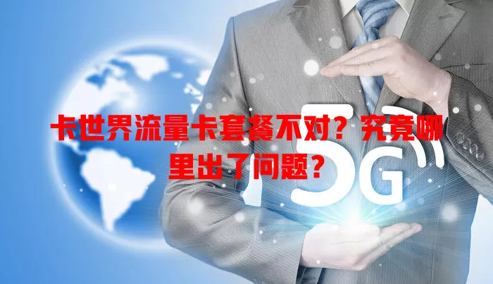 卡世界流量卡套餐不对?究竟哪里出了问题?