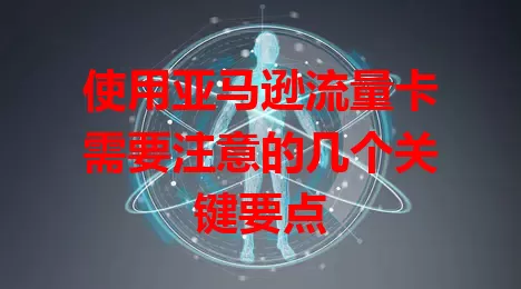 使用亚马逊流量卡需要注意的几个关键要点