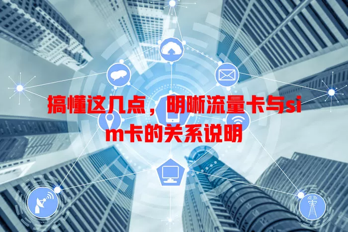 搞懂这几点，明晰流量卡与sim卡的关系说明