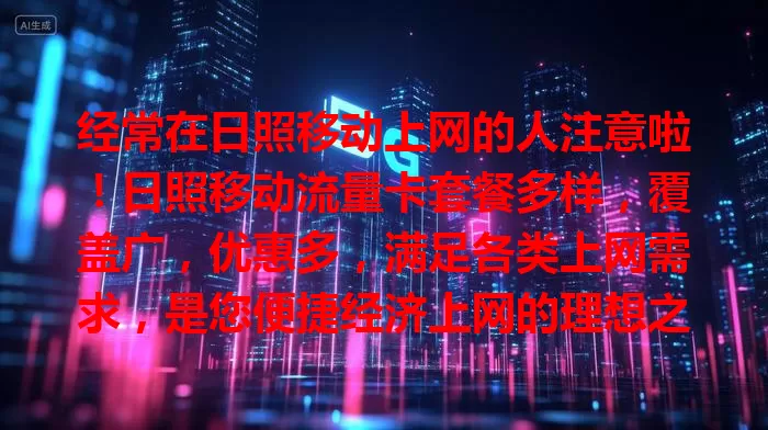 经常在日照移动上网的人注意啦！日照移动流量卡套餐多样，覆盖广，优惠多，满足各类上网需求，是您便捷经济上网的理想之选！