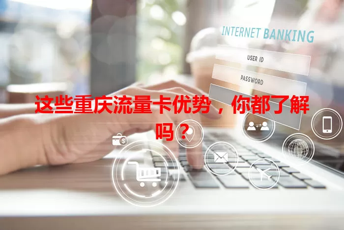 这些重庆流量卡优势，你都了解吗？