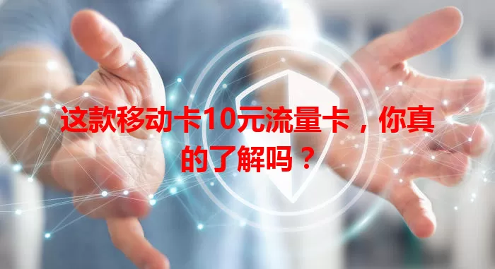 这款移动卡10元流量卡，你真的了解吗？