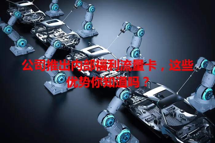 公司推出内部福利流量卡,这些优势你知道吗?