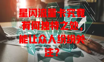 星闪流量卡究竟有何独特之处，能让众人纷纷关注？