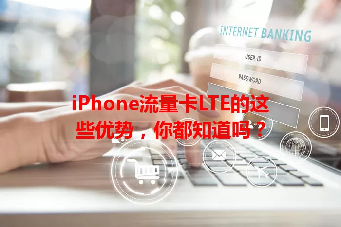 iPhone流量卡LTE的这些优势，你都知道吗？