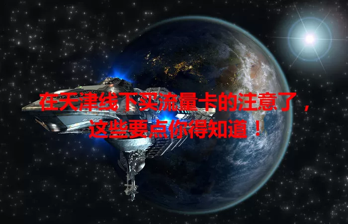 在天津线下买流量卡的注意了，这些要点你得知道！
