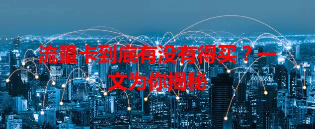 流量卡到底有没有得买？一文为你揭秘