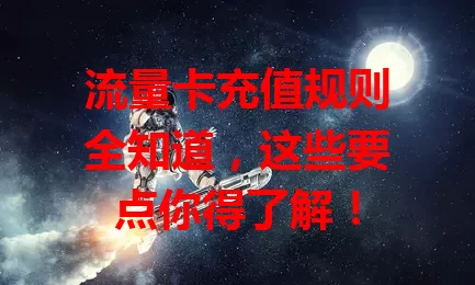 流量卡充值规则全知道，这些要点你得了解！