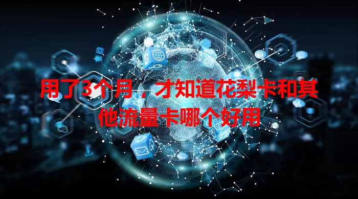用了3个月，才知道花梨卡和其他流量卡哪个好用
