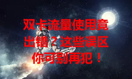 双卡流量使用竟出错？这些误区你可别再犯！