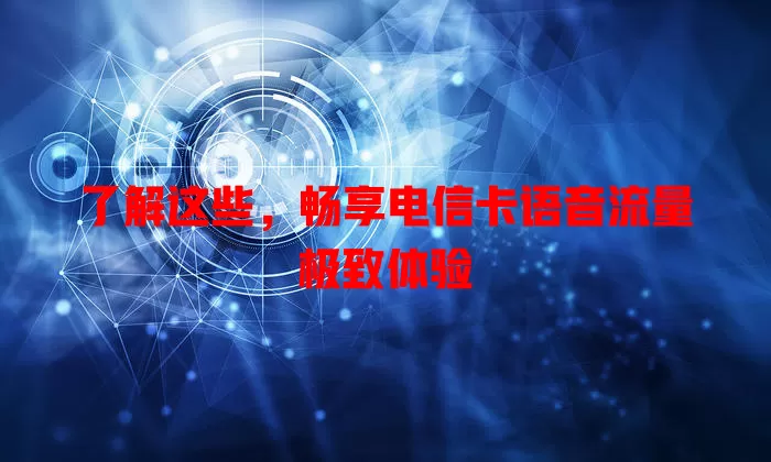 了解这些，畅享电信卡语音流量极致体验