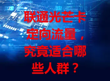 联通光芒卡定向流量，究竟适合哪些人群？