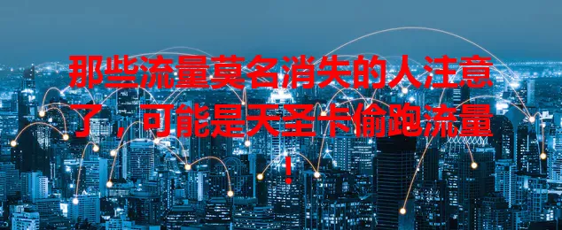 那些流量莫名消失的人注意了，可能是天圣卡偷跑流量！