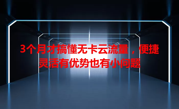 3个月才搞懂无卡云流量，便捷灵活有优势也有小问题