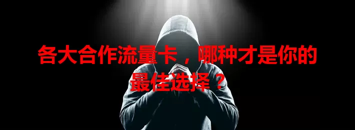 各大合作流量卡，哪种才是你的最佳选择？