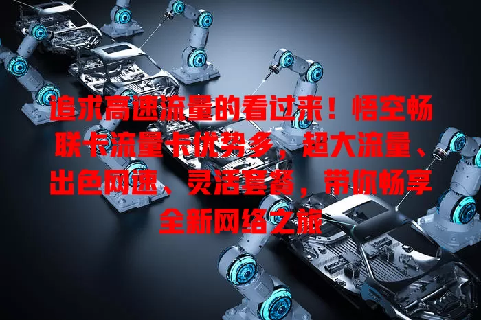 追求高速流量的看过来！悟空畅联卡流量卡优势多，超大流量、出色网速、灵活套餐，带你畅享全新网络之旅