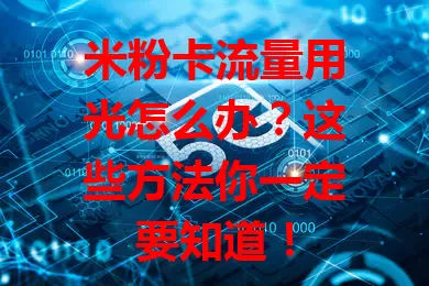 米粉卡流量用光怎么办？这些方法你一定要知道！