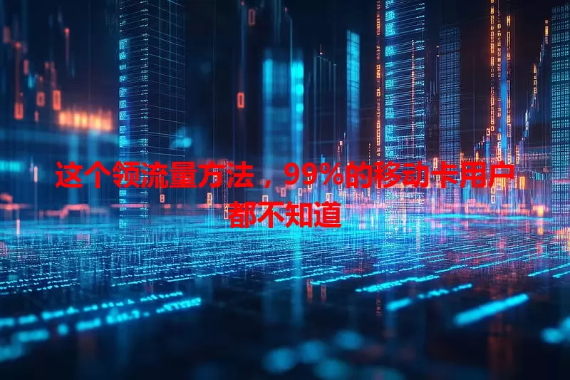 这个领流量方法，99%的移动卡用户都不知道