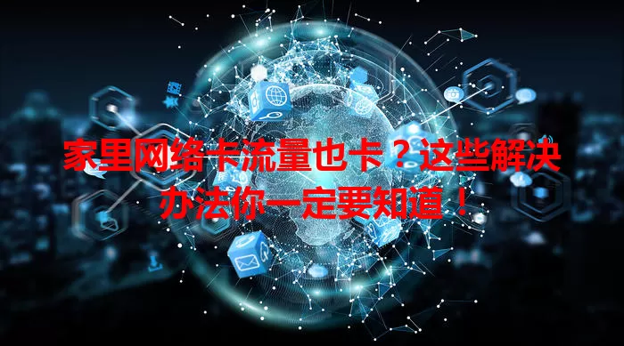 家里网络卡流量也卡？这些解决办法你一定要知道！