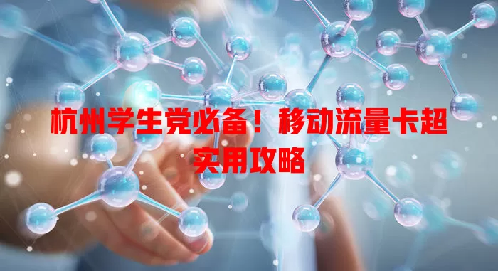杭州学生党必备！移动流量卡超实用攻略